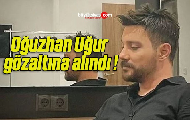 Oğuzhan Uğur gözaltına alındı !