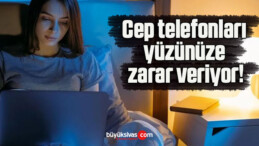 Cep telefonları yüzünüze zarar veriyor!