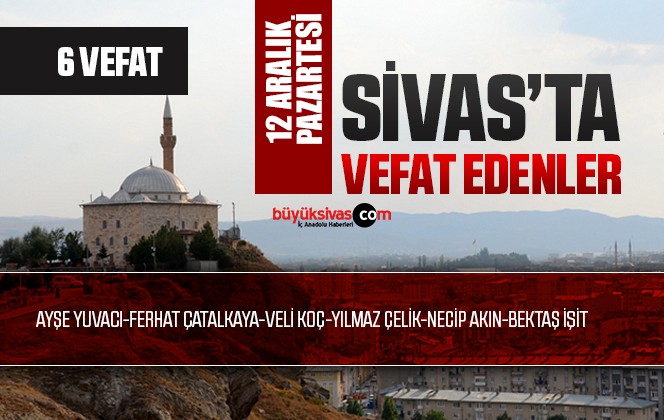 Sivas Aramızdan Ayrılanlar – Sivas’ta Ölenler -12 Aralık 2022