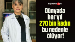 Dünyada her yıl 270 bin kadın bu nedenle ölüyor!