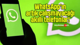 WhatsApp’ın artık çalışmayacağı akıllı telefonlar!