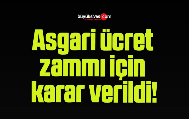 Asgari ücret zammı için karar verildi!