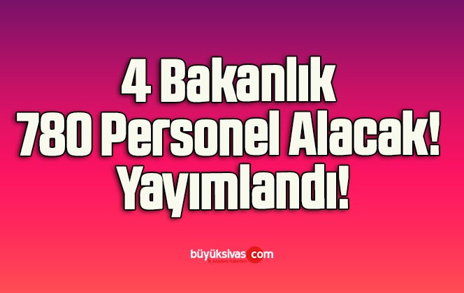 4 Bakanlık 780 Personel Alacak! Yayımlandı!