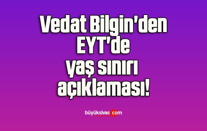 Vedat Bilgin’den EYT’de yaş sınırı açıklaması!