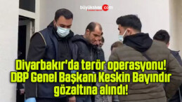 Diyarbakır’da terör operasyonu! DBP Genel Başkanı Keskin Bayındır gözaltına alındı!