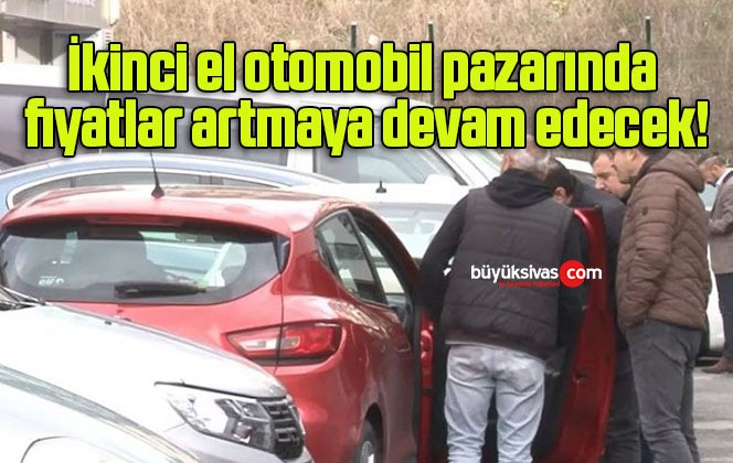 İkinci el otomobil pazarında fiyatlar artmaya devam edecek!