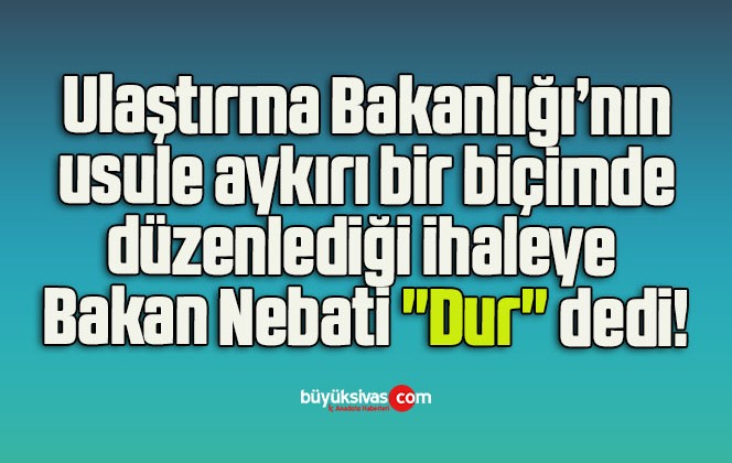 Ulaştırma Bakanlığı’nın usule aykırı bir biçimde düzenlediği ihaleye Bakan Nebati “Dur” dedi!