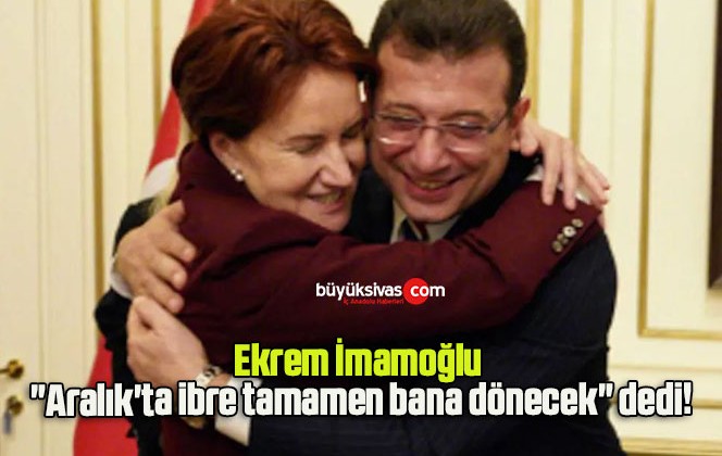 Ekrem İmamoğlu “Aralık’ta ibre tamamen bana dönecek” dedi!