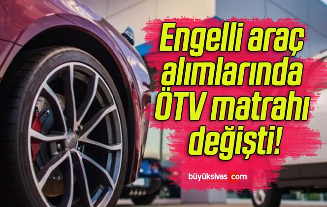 Engelli araç alımlarında ÖTV matrahı değişti!