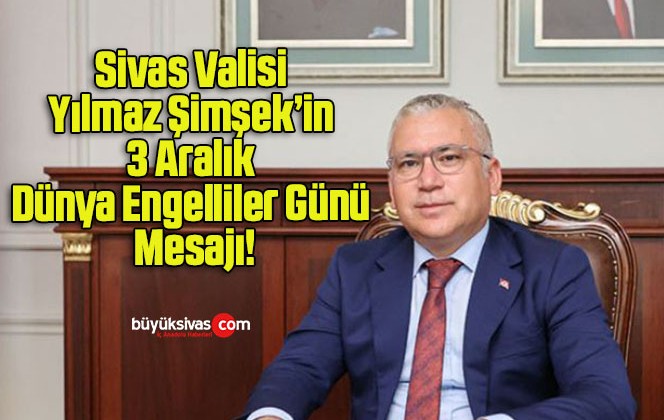 Sivas Valisi Yılmaz Şimşek’in 3 Aralık Dünya Engelliler Günü Mesajı!