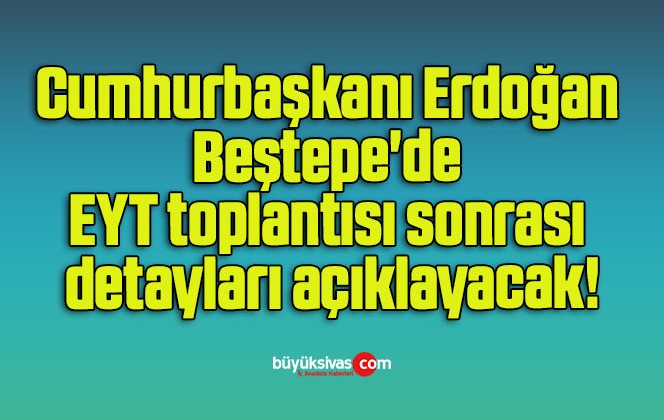 Cumhurbaşkanı Erdoğan Beştepe’de EYT toplantısı sonrası detayları açıklayacak!
