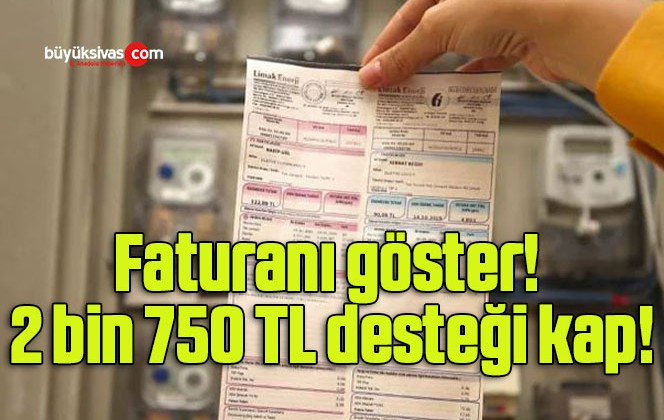 Faturanı göster! 2 bin 750 TL desteği kap!