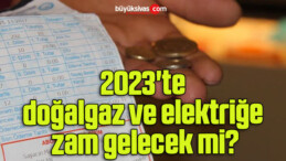 2023’te doğalgaz ve elektriğe zam gelecek mi?