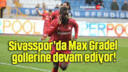 Sivasspor’da Max Gradel gollerine devam ediyor!