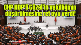 CHP HDP’li Güzel’in vekilliğinin düşürülmesine ret oyu verdi!