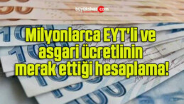 Milyonlarca EYT’li ve asgari ücretlinin merak ettiği hesaplama!