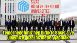 Temel hedefimiz hep birlikte Sivas’a ve ülkemize güzel hizmetler yapmak!