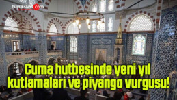 Cuma hutbesinde yeni yıl kutlamaları ve piyango vurgusu!