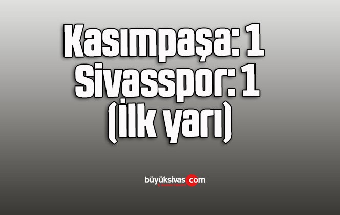 Kasımpaşa: 1 – Sivasspor: 1 (İlk yarı)