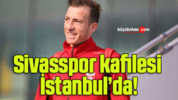 Sivasspor kafilesi İstanbul’da!