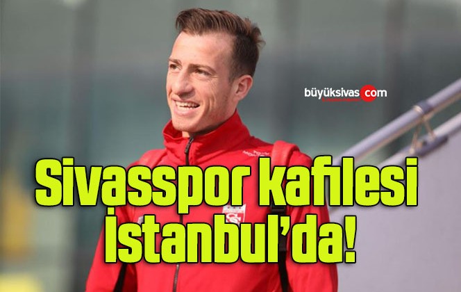 Sivasspor kafilesi İstanbul’da!