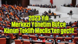 2023 Yılı Merkezi Yönetim Bütçe Kanun Teklifi Meclis’ten geçti!