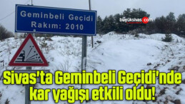 Sivas’ta Geminbeli Geçidi’nde kar yağışı etkili oldu!