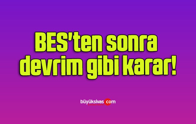 BES’ten sonra devrim gibi karar!