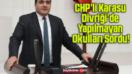 CHP’li Karasu Divriği’de Yapılmayan Okulları Sordu!