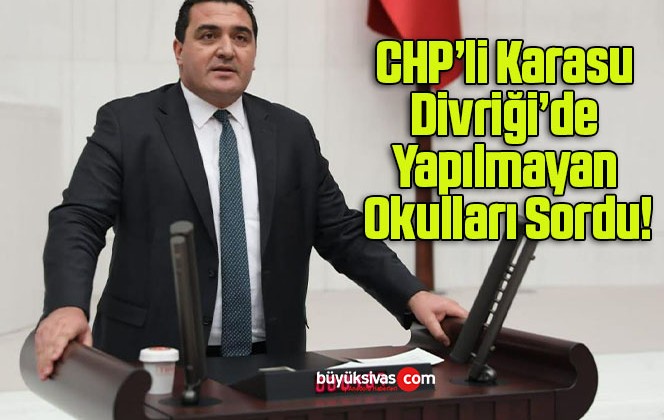 CHP’li Karasu Divriği’de Yapılmayan Okulları Sordu!