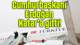 Cumhurbaşkanı Erdoğan Katar’a gitti!
