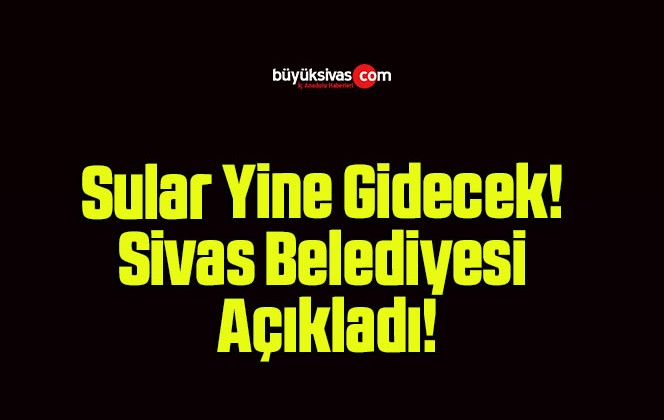 Sular Yine Gidecek! Sivas Belediyesi Açıkladı!