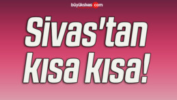 Sivas’tan kısa kısa! 