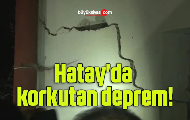 Hatay’da korkutan deprem!