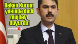 Bakan Kurum yakında dedi müjdeyi duyurdu!