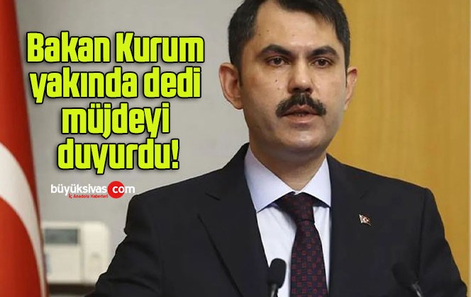 Bakan Kurum yakında dedi müjdeyi duyurdu!