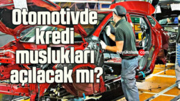 Otomotivde kredi muslukları açılacak mı?