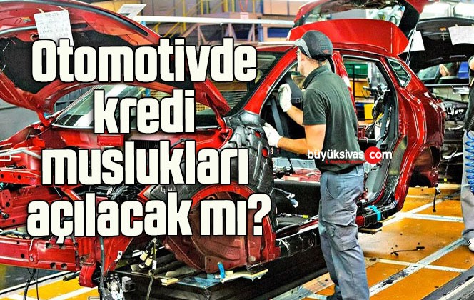 Otomotivde kredi muslukları açılacak mı?