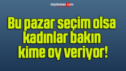 Bu pazar seçim olsa kadınlar bakın kime oy veriyor!