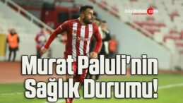 Murat Paluli’nin Sağlık Durumu!