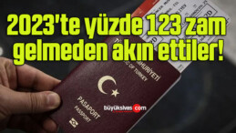 2023’te yüzde 123 zam gelmeden akın ettiler!