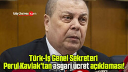 Türk-İş Genel Sekreteri Perul Kavlak’tan asgari ücret açıklaması!