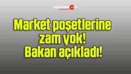 Market poşetlerine zam yok! Bakan açıkladı!