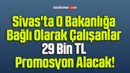 Sivas’ta O Bakanlığa Bağlı Olarak Çalışanlar 29 Bin TL Promosyon Alacak!