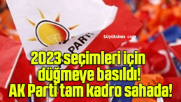 2023 seçimleri için düğmeye basıldı! AK Parti tam kadro sahada!