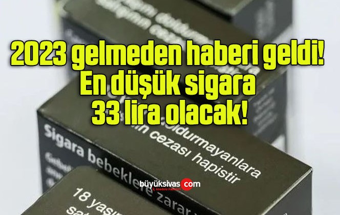 2023 gelmeden haberi geldi! En düşük sigara 33 lira olacak!