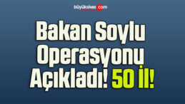 Bakan Soylu Operasyonu Açıkladı! 50 İl!