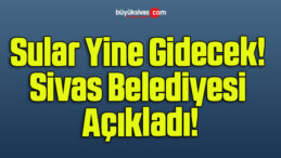 Sular Yine Gidecek! Sivas Belediyesi Açıkladı!