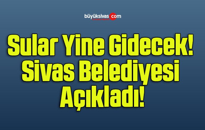 Sular Yine Gidecek! Sivas Belediyesi Açıkladı!