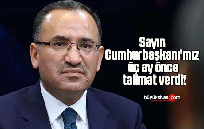 Sayın Cumhurbaşkanı’mız üç ay önce talimat verdi!